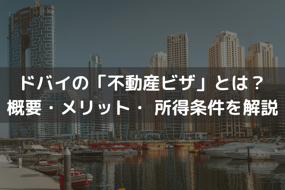 ドバイの「不動産ビザ」とは？概要・メリット・ 所得条件・取得手続き・有効期間