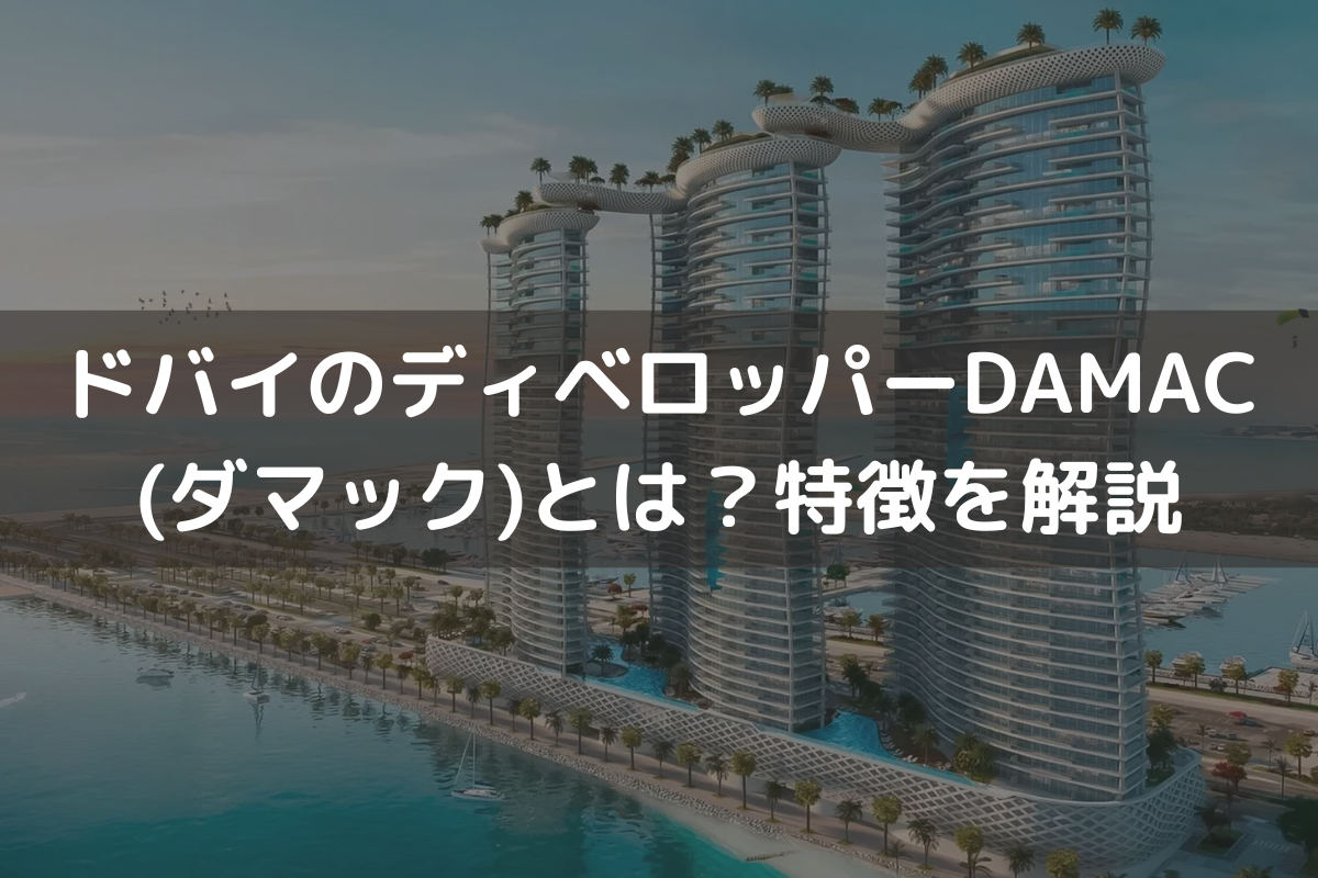 ドバイのディベロッパーDAMAC(ダマック)とは？特徴をわかりやすく解説