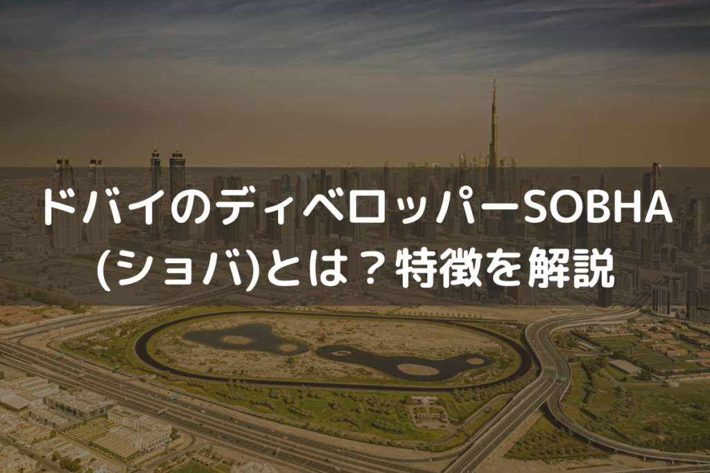 ドバイのディベロッパーSOBHA(ショバ)とは？特徴をわかりやすく解説