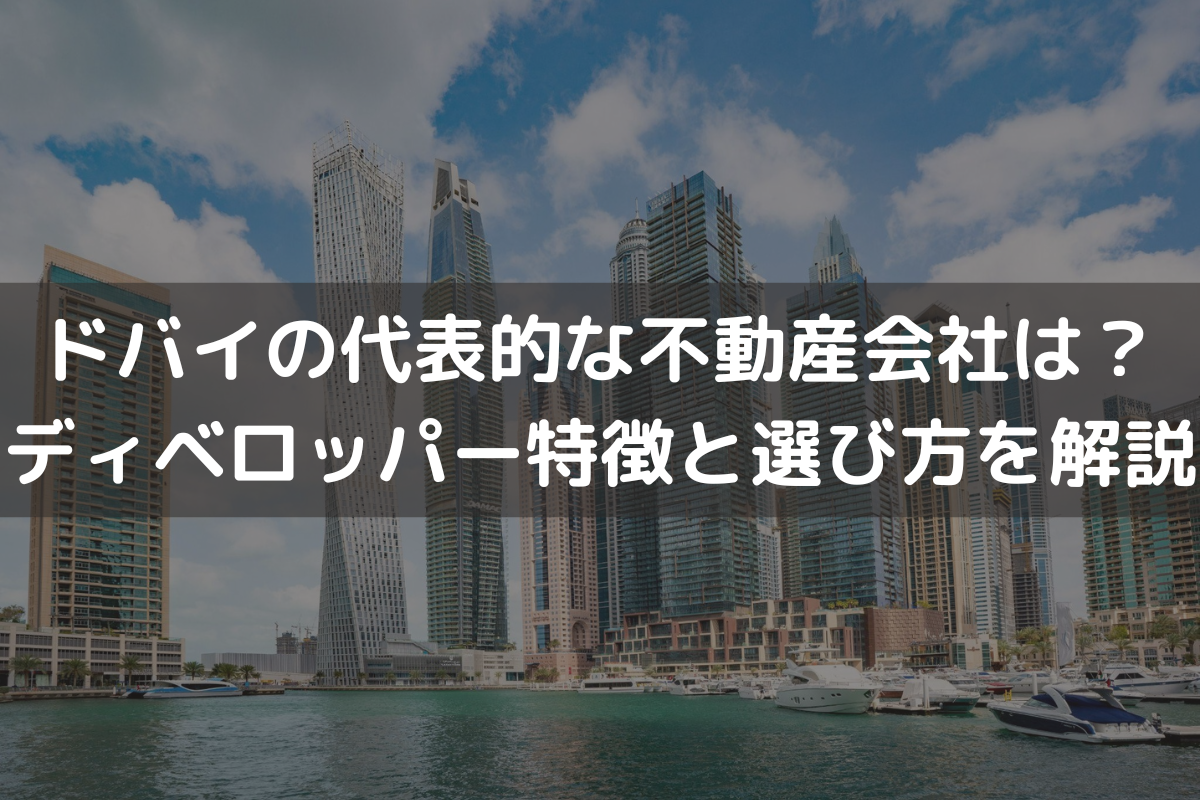 ドバイの代表的な不動産会社は？ディベロッパー特徴と選び方をわかりやすく解説