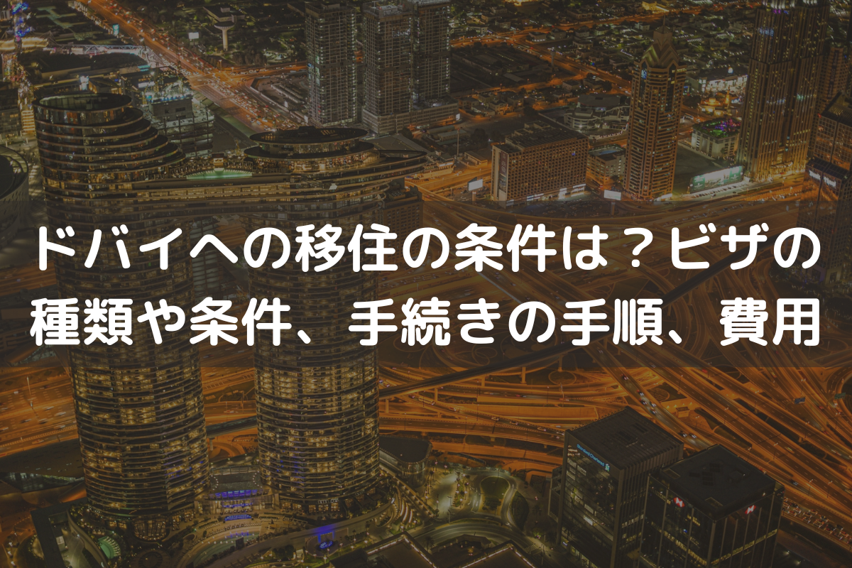 ドバイへの移住の条件は？ビザの種類や条件、手続きの手順、費用を解説