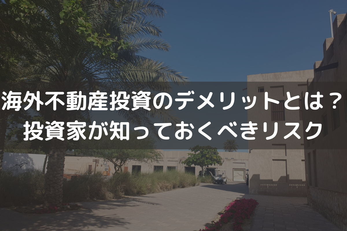 海外不動産投資のデメリットとは？投資家が知っておくべき7つのリスクと対策