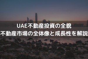 UAE(アラブ首長国連邦)不動産投資の全貌｜不動産市場の全体像と成長性を解説