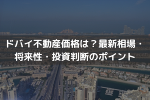 【2026】ドバイ不動産価格は？最新相場・将来性・投資判断のポイントを解説