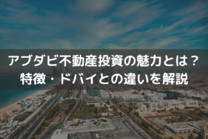 アブダビ不動産投資の魅力とは？特徴・ドバイとの違いをわかりやすく解説