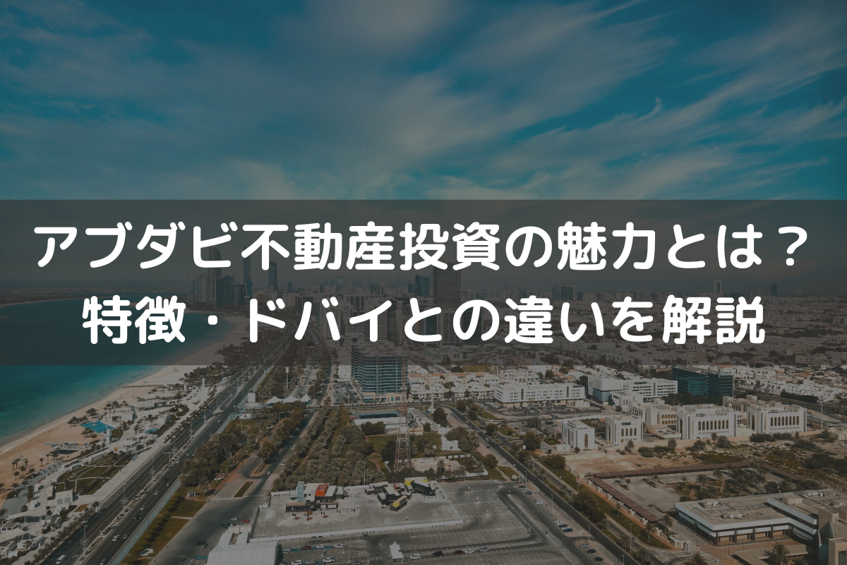 アブダビ不動産投資の魅力とは？特徴・ドバイとの違いをわかりやすく解説