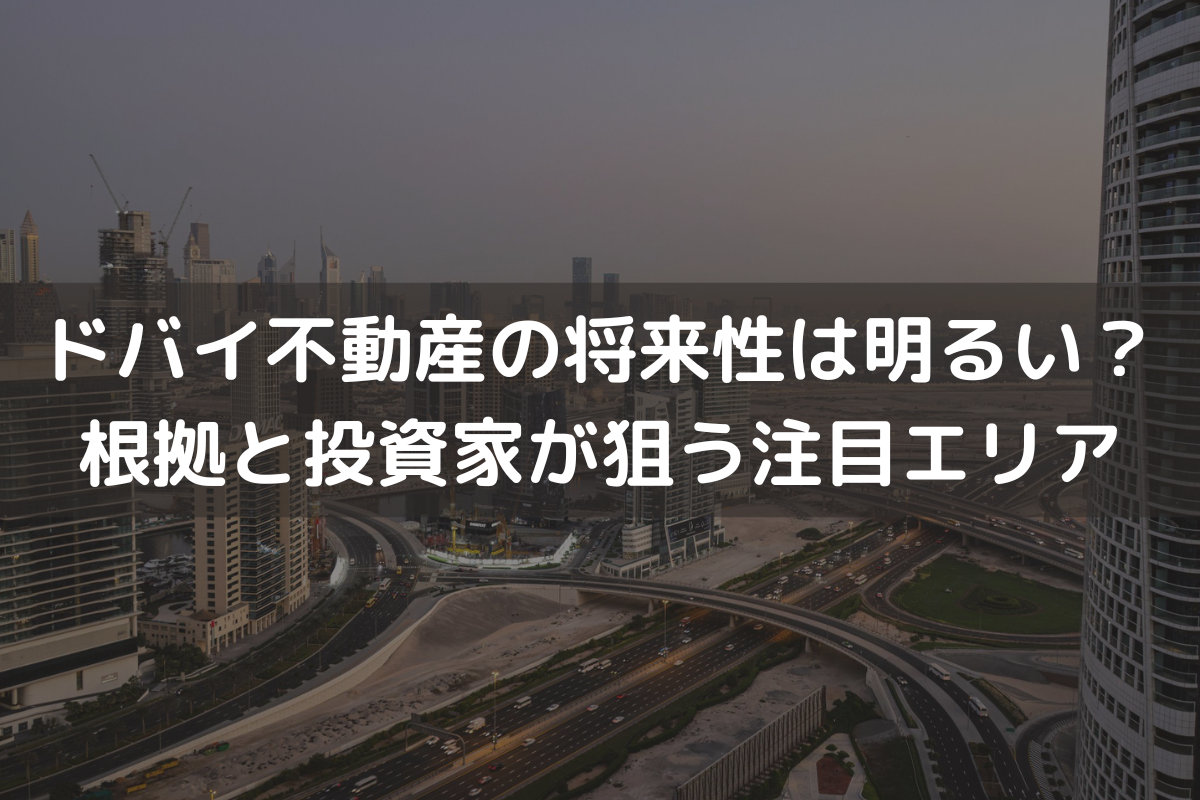 ドバイ不動産の将来性は明るいのか？根拠と投資家が狙う注目エリアを解説