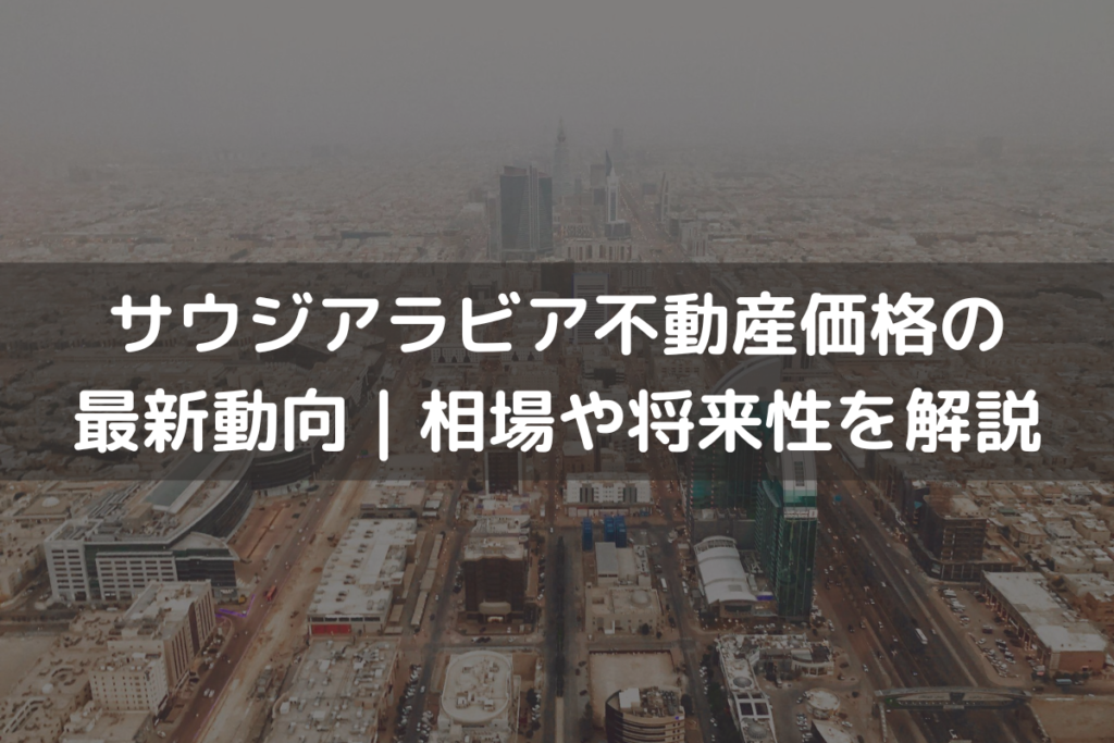 サウジアラビア不動産価格の最新動向｜相場や将来性をわかりやすく解説