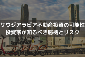 サウジアラビア不動産投資の可能性｜投資家が知るべき勝機とリスクを解説