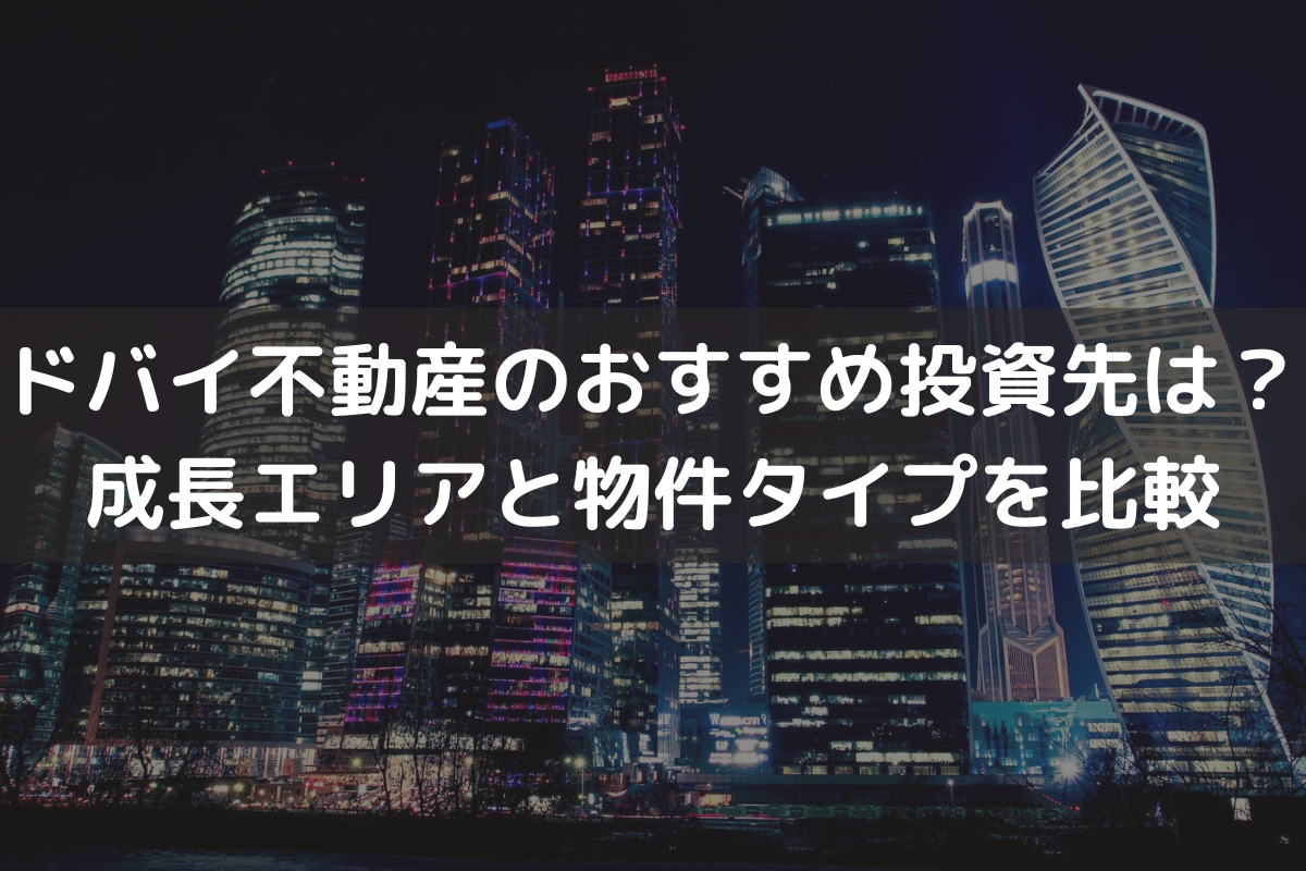 ドバイ不動産のおすすめ投資先は？成長エリアと物件タイプを比較して解説